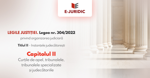 Titlul II Instantele judecatoresti, Capitolul II - Legea nr. 304/2022 privind organizarea judiciara